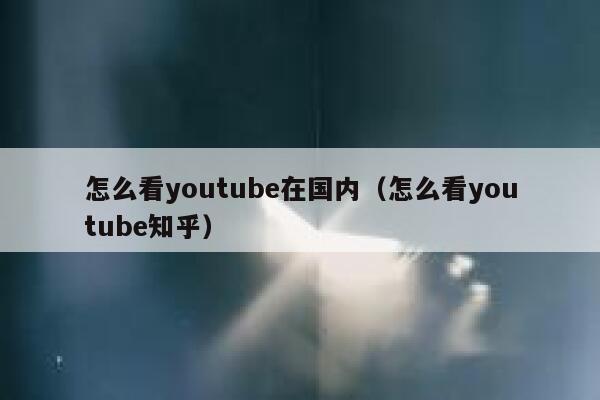 怎么看youtube在国内(怎么看youtube知乎) 第1张 怎么看youtube在国内(怎么看youtube知乎) 第1张