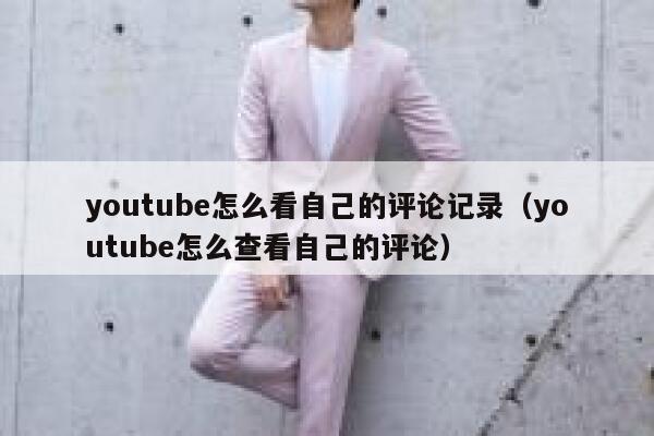 youtube怎么看自己的评论记录(youtube怎么查看自己的评论) 第1张 youtube怎么看自己的评论记录(youtube怎么查看自己的评论) 第1张