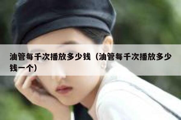 油管每千次播放多少钱（油管每千次播放多少钱一个） 第1张