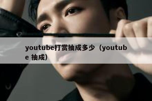 youtube打赏抽成多少(youtube 抽成) 第1张 youtube打赏抽成多少(youtube 抽成) 第1张
