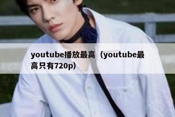 youtube播放最高（youtube最高只有720p） 第1张