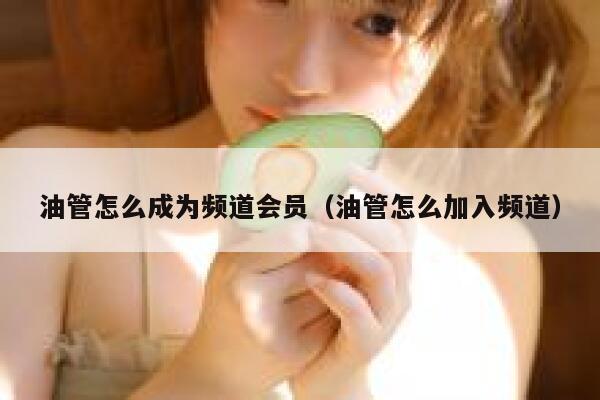 油管怎么成为频道会员（油管怎么加入频道） 第1张