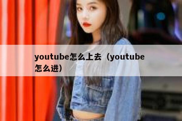 youtube怎么上去(youtube 怎么进) 第1张 youtube怎么上去(youtube 怎么进) 第1张