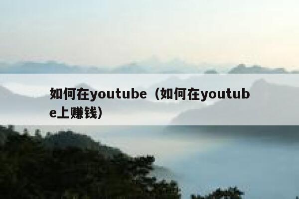 如何在youtube（如何在youtube上赚钱） 第1张