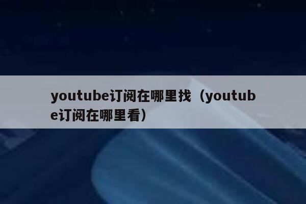 youtube订阅在哪里找（youtube订阅在哪里看） 第1张