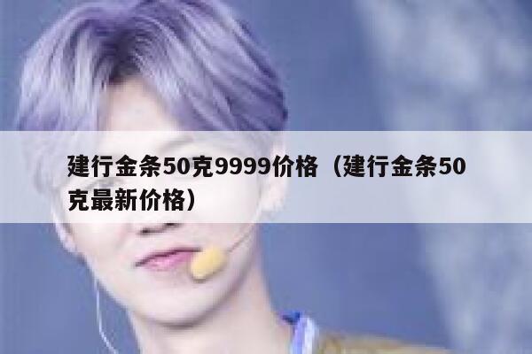 建行金条50克9999价格（建行金条50克最新价格） 第1张