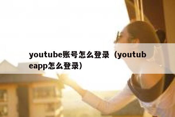 youtube账号怎么登录(youtubeapp怎么登录) 第1张 youtube账号怎么登录(youtubeapp怎么登录) 第1张
