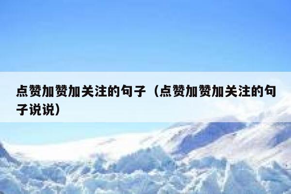 点赞加赞加关注的句子(点赞加赞加关注的句子说说) 第1张 点赞加赞加关注的句子(点赞加赞加关注的句子说说) 第1张