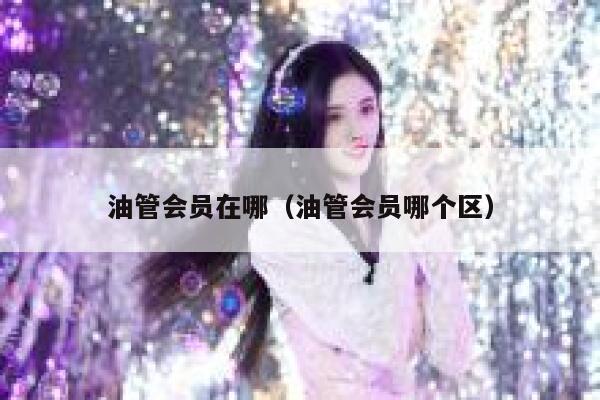 油管会员在哪（油管会员哪个区） 第1张