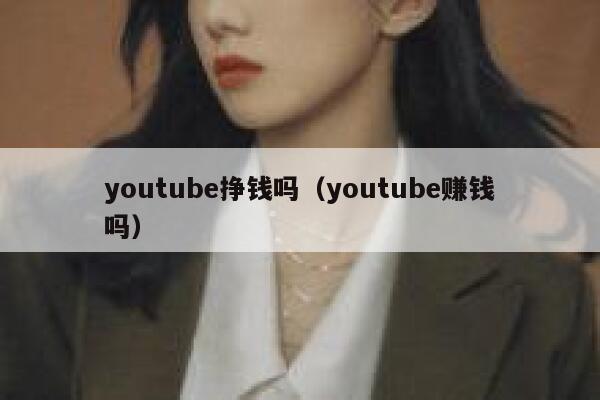 youtube挣钱吗（youtube赚钱吗） 第1张
