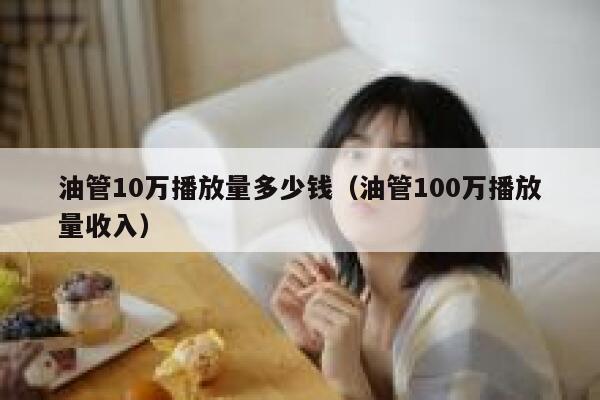 油管10万播放量多少钱（油管100万播放量收入） 第1张