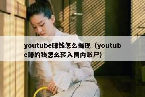 youtube赚钱怎么提现（youtube赚的钱怎么转入国内账户） 第1张