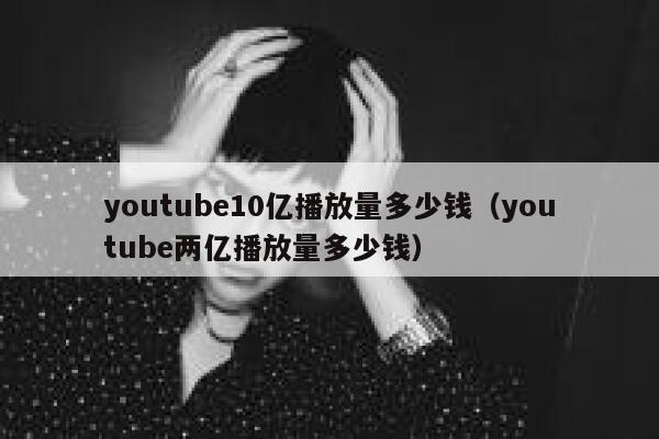 youtube10亿播放量多少钱（youtube两亿播放量多少钱） 第1张