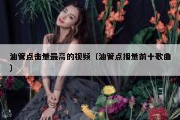 油管点击量最高的视频（油管点播量前十歌曲） 第1张