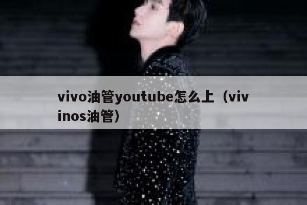 vivo油管youtube怎么上（vivinos油管） 第1张