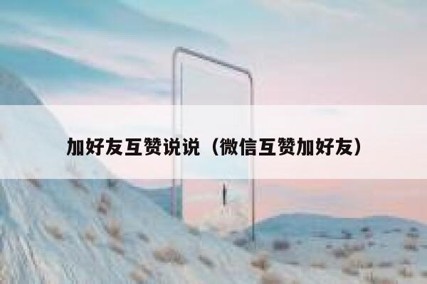 加好友互赞说说（微信互赞加好友） 第1张