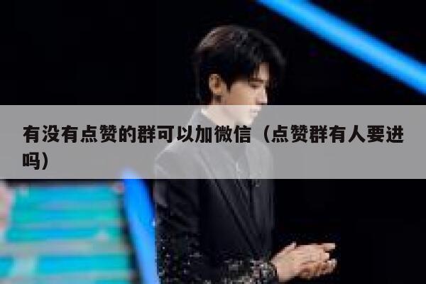 有没有点赞的群可以加微信（点赞群有人要进吗） 第1张