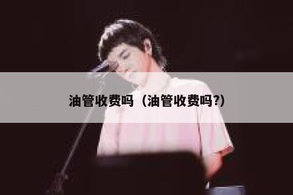 油管收费吗（油管收费吗?） 第1张