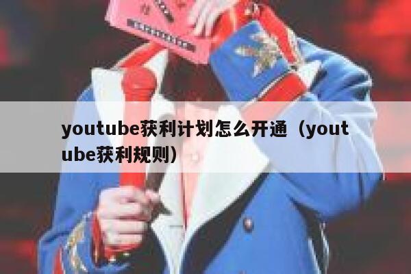 youtube获利计划怎么开通（youtube获利规则） 第1张