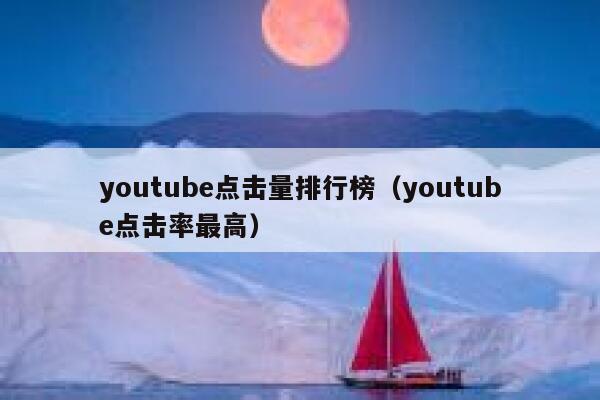 youtube点击量排行榜（youtube点击率最高） 第1张
