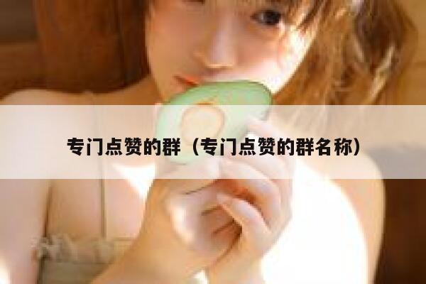 专门点赞的群（专门点赞的群名称） 第1张