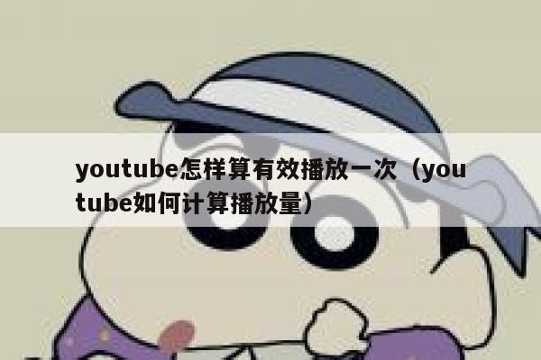 youtube怎样算有效播放一次（youtube如何计算播放量） 第1张
