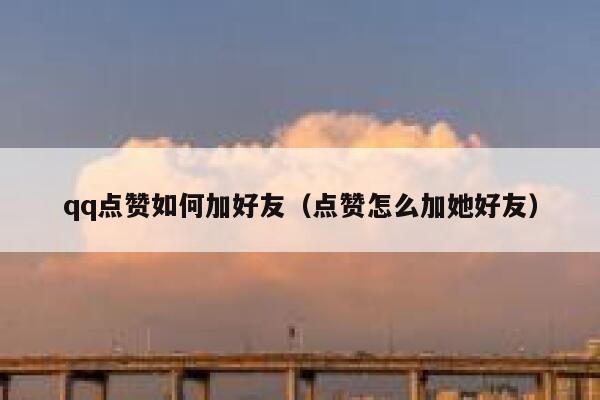 qq点赞如何加好友（点赞怎么加她好友） 第1张