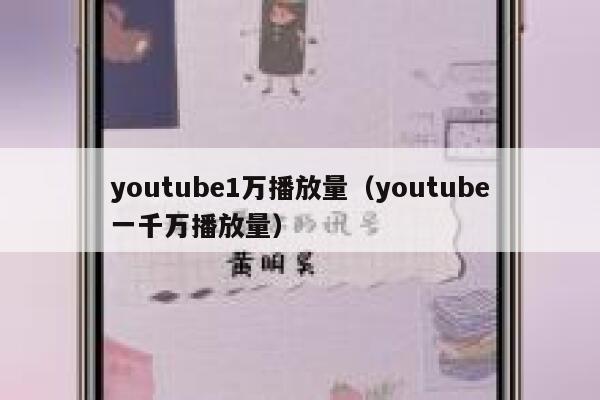 youtube1万播放量（youtube一千万播放量） 第1张