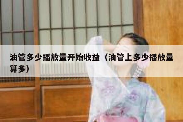 油管多少播放量开始收益(油管上多少播放量算多) 第1张 油管多少播放量开始收益(油管上多少播放量算多) 第1张