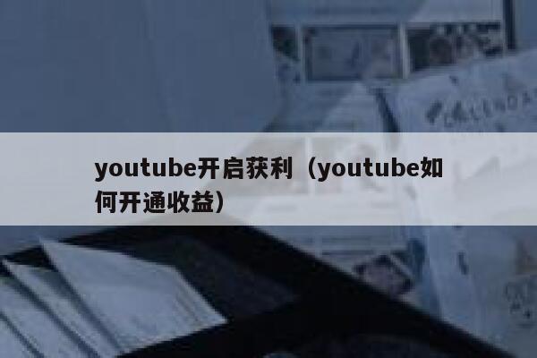 youtube开启获利（youtube如何开通收益） 第1张