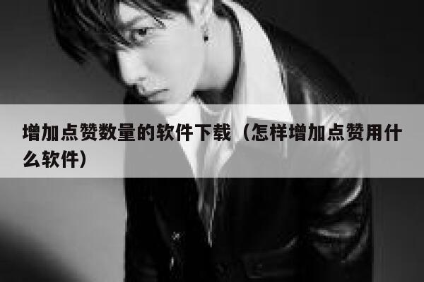增加点赞数量的软件下载（怎样增加点赞用什么软件） 第1张