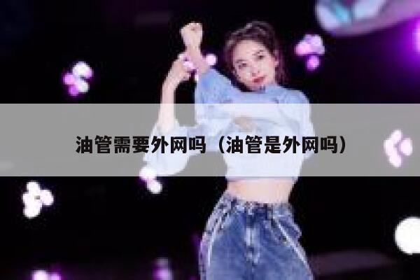 油管需要外网吗（油管是外网吗） 第1张