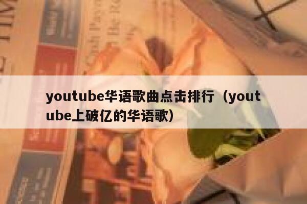 youtube华语歌曲点击排行（youtube上破亿的华语歌） 第1张