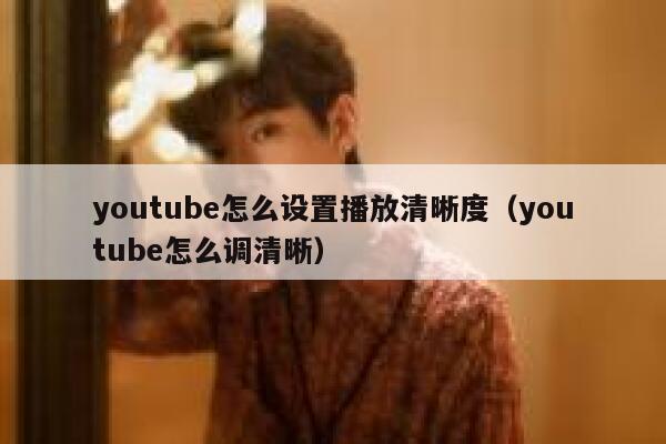 youtube怎么设置播放清晰度（youtube怎么调清晰） 第1张