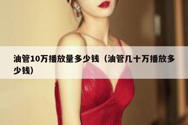 油管10万播放量多少钱（油管几十万播放多少钱） 第1张