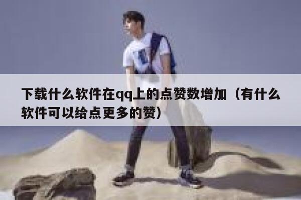 下载什么软件在qq上的点赞数增加（有什么软件可以给点更多的赞） 第1张