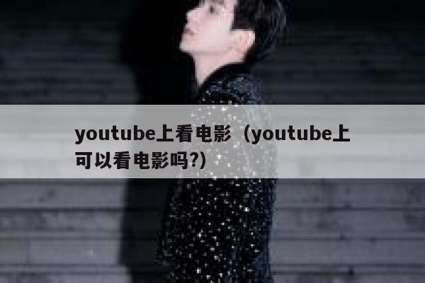 youtube上看电影（youtube上可以看电影吗?） 第1张