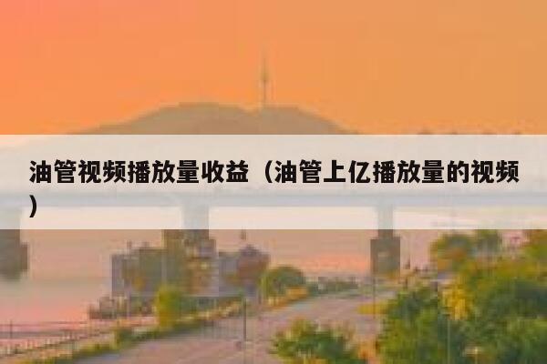 油管视频播放量收益（油管上亿播放量的视频） 第1张