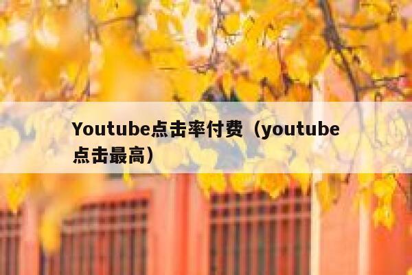 Youtube点击率付费（youtube点击最高） 第1张