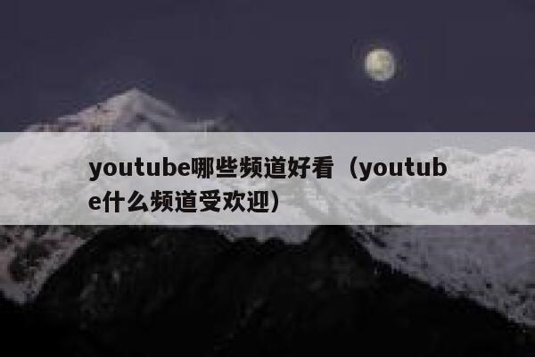 youtube哪些频道好看（youtube什么频道受欢迎） 第1张