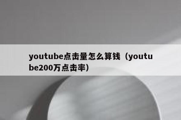 youtube点击量怎么算钱（youtube200万点击率） 第1张