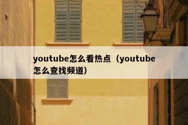 youtube怎么看热点（youtube怎么查找频道） 第1张