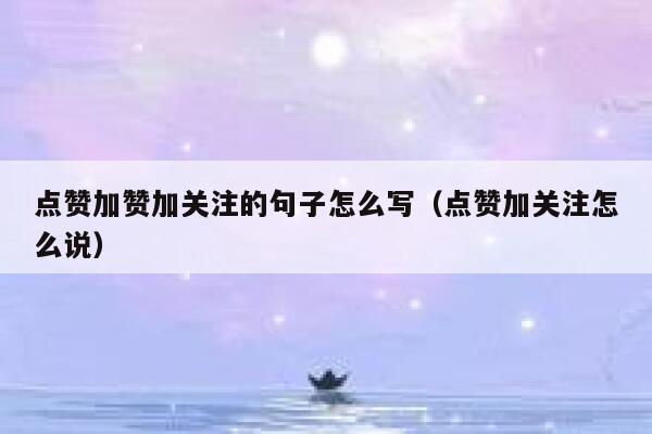 点赞加赞加关注的句子怎么写（点赞加关注怎么说） 第1张