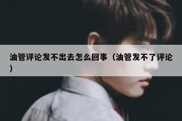 油管评论发不出去怎么回事(油管发不了评论) 第1张 油管评论发不出去怎么回事(油管发不了评论) 第1张