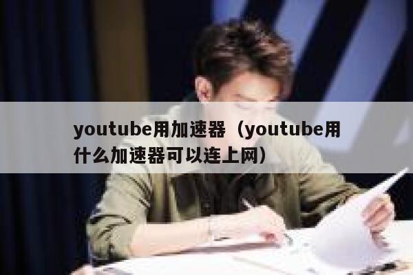 youtube用加速器（youtube用什么加速器可以连上网） 第1张