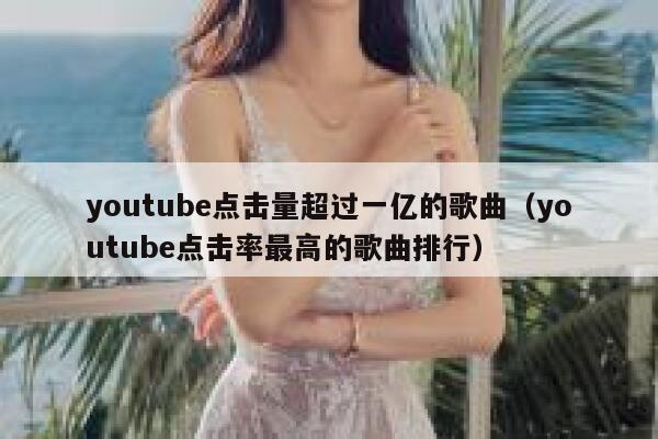youtube点击量超过一亿的歌曲（youtube点击率最高的歌曲排行） 第1张