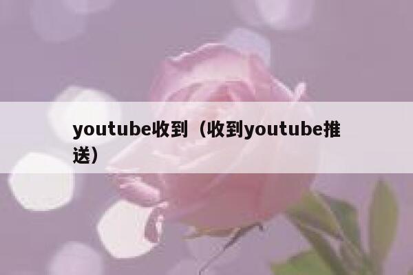 youtube收到（收到youtube推送） 第1张