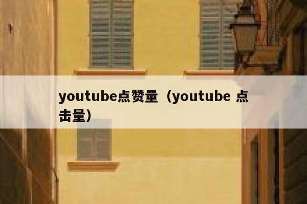 youtube点赞量(youtube 点击量) 第1张 youtube点赞量(youtube 点击量) 第1张