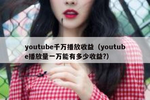 youtube千万播放收益(youtube播放量一万能有多少收益?) 第1张 youtube千万播放收益(youtube播放量一万能有多少收益?) 第1张