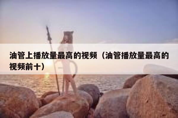 油管上播放量最高的视频（油管播放量最高的视频前十） 第1张